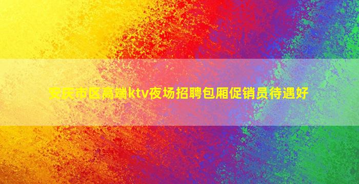 安庆市区高端ktv夜场招聘包厢促销员待遇好