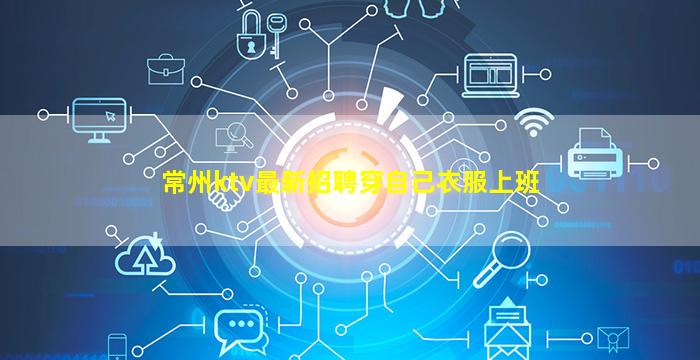 常州ktv最新招聘穿自己衣服上班